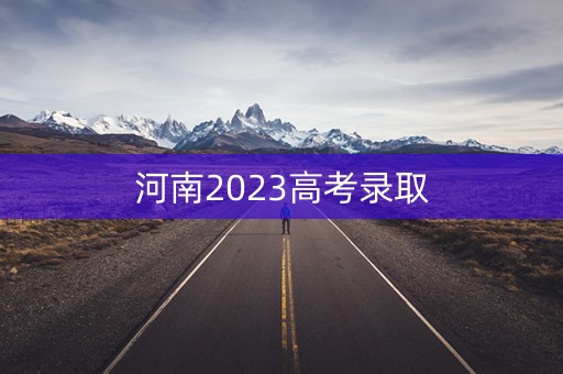 河南2023高考录取 河南2023高考录取