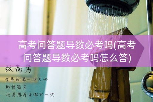 高考问答题导数必考吗(高考问答题导数必考吗怎么答)