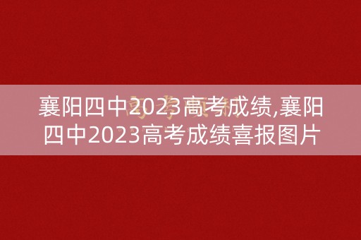 襄阳四中2023高考成绩,襄阳四中2023高考成绩喜报图片