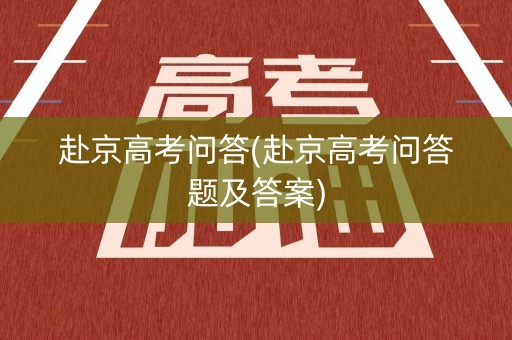 赴京高考问答(赴京高考问答题及答案)