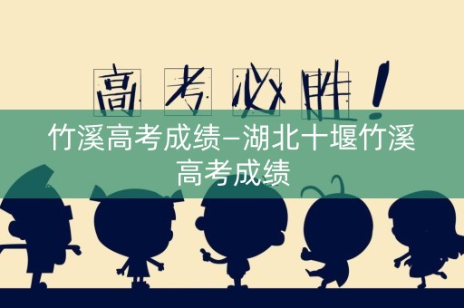 竹溪高考成绩—湖北十堰竹溪高考成绩