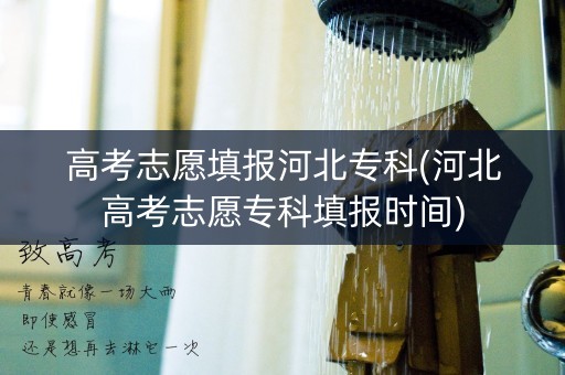 高考志愿填报河北专科(河北高考志愿专科填报时间)