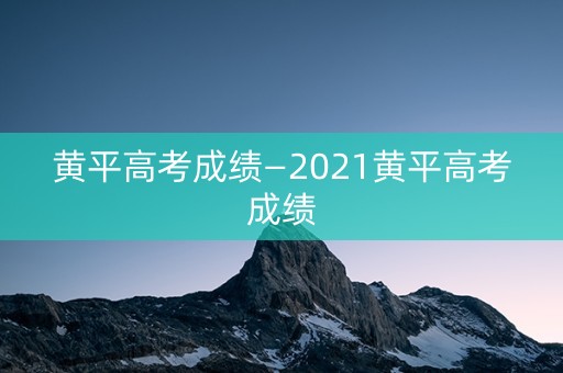 详细阅读:黄平高考成绩—2021黄平高考成绩 黄平高考成绩—2021黄平高考成绩