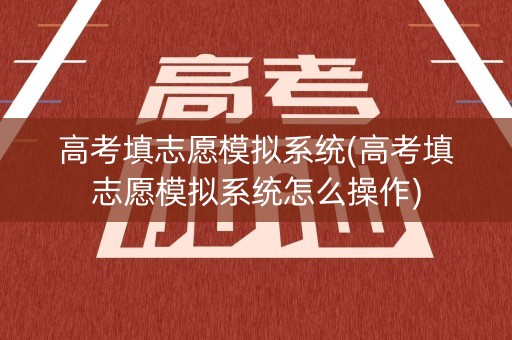 高考填志愿模拟系统(高考填志愿模拟系统怎么操作)
