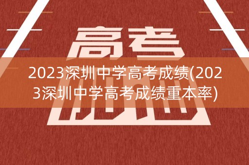 2023深圳中学高考成绩(2023深圳中学高考成绩重本率)