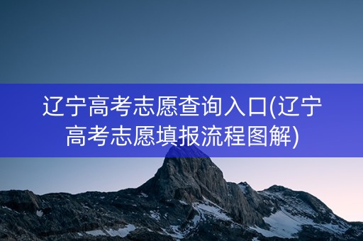 辽宁高考志愿查询入口(辽宁高考志愿填报流程图解)