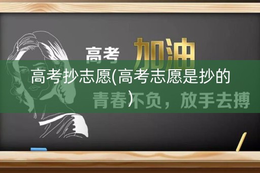 高考抄志愿(高考志愿是抄的)