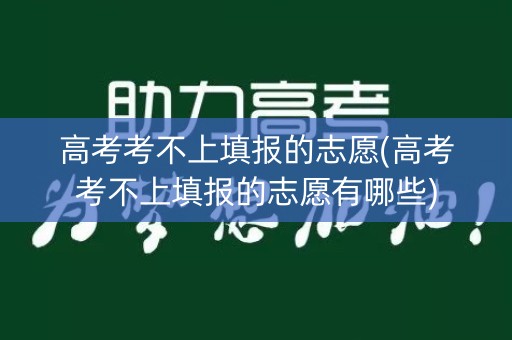 详细阅读:高考考不上填报的志愿(高考考不上填报的志愿有哪些) 高考考不上填报的志愿(高考考不上填报的志愿有哪些)