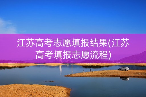 江苏高考志愿填报结果(江苏高考填报志愿流程)