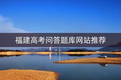 福建高考问答题库网站推荐