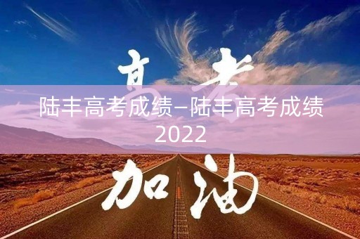 陆丰高考成绩—陆丰高考成绩2022