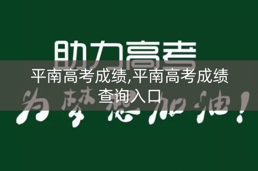 平南高考成绩,平南高考成绩查询入口