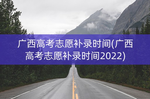 广西高考志愿补录时间(广西高考志愿补录时间2022)
