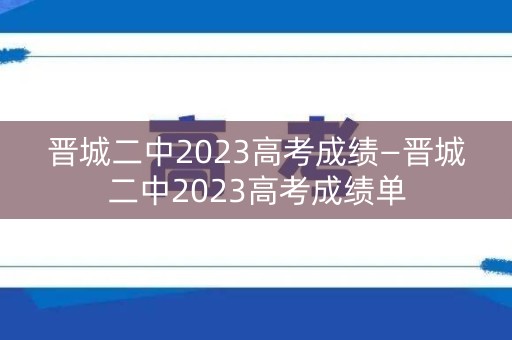 晋城二中2023高考成绩—晋城二中2023高考成绩单