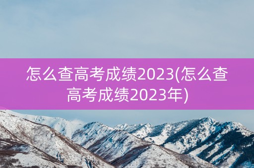 怎么查高考成绩2023(怎么查高考成绩2023年)