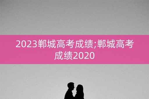 2023郸城高考成绩;郸城高考成绩2020