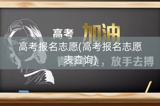 高考报名志愿(高考报名志愿表查询)
