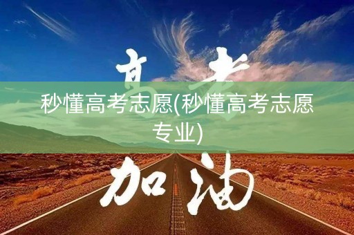 秒懂高考志愿(秒懂高考志愿专业)
