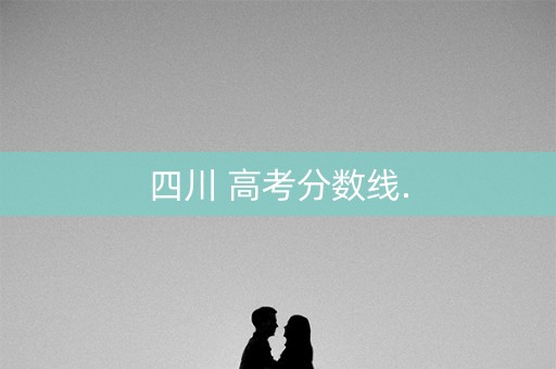四川 高考分数线.
