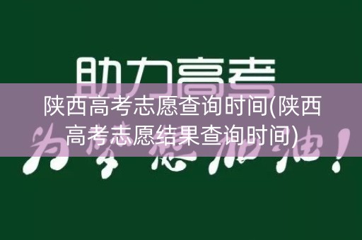 陕西高考志愿查询时间(陕西高考志愿结果查询时间)