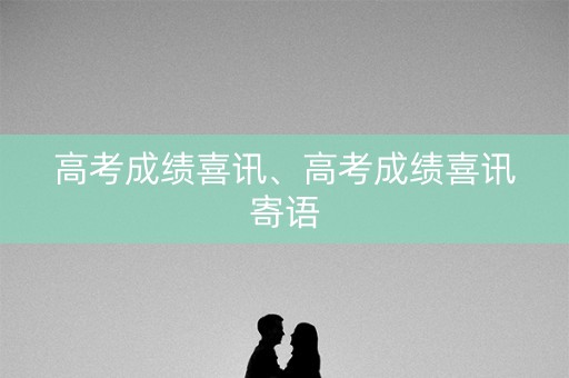 高考成绩喜讯、高考成绩喜讯寄语