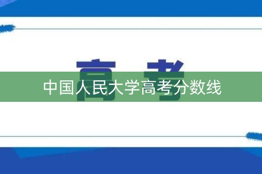 中国人民大学高考分数线