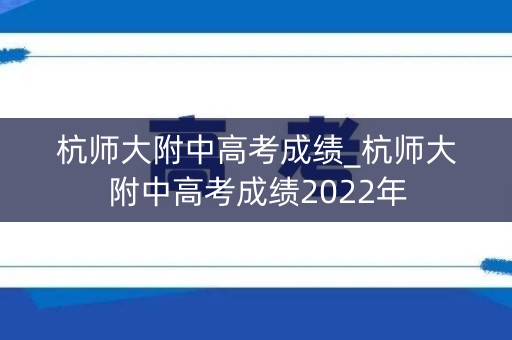 杭师大附中高考成绩_杭师大附中高考成绩2022年