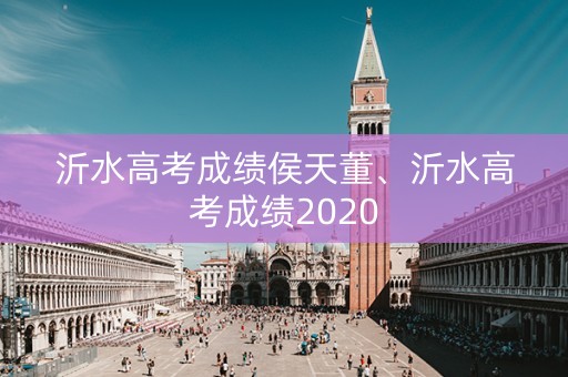 沂水高考成绩侯天董、沂水高考成绩2020