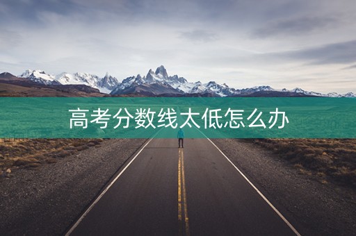高考分数线太低怎么办