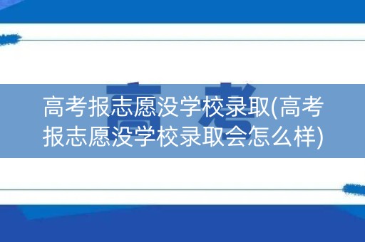 高考报志愿没学校录取(高考报志愿没学校录取会怎么样)
