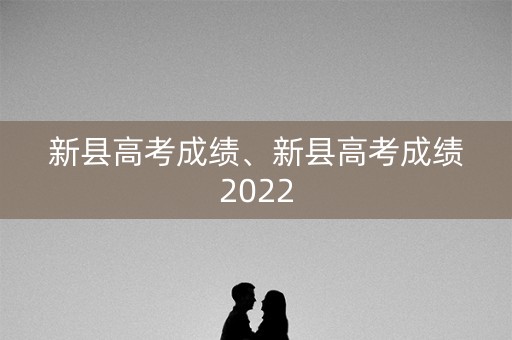 新县高考成绩、新县高考成绩2022