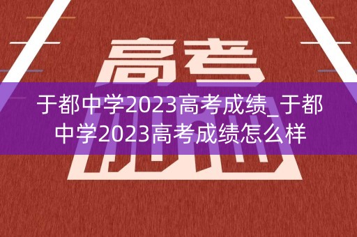 于都中学2023高考成绩_于都中学2023高考成绩怎么样