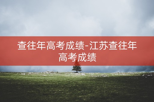 查往年高考成绩-江苏查往年高考成绩