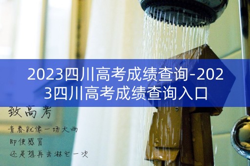 2023四川高考成绩查询-2023四川高考成绩查询入口