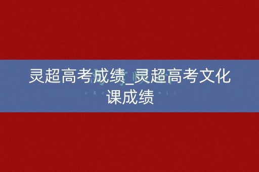灵超高考成绩_灵超高考文化课成绩