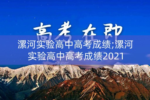 漯河实验高中高考成绩;漯河实验高中高考成绩2021