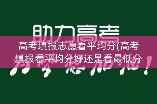 高考填报志愿看平均分(高考填报看平均分好还是看最低分)