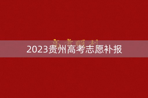 2023贵州高考志愿补报