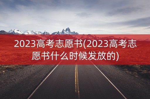 2023高考志愿书(2023高考志愿书什么时候发放的)