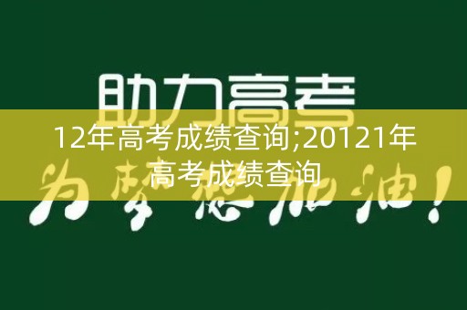 12年高考成绩查询;20121年高考成绩查询