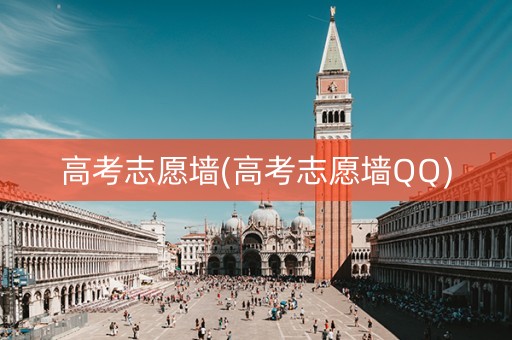 高考志愿墙(高考志愿墙QQ)