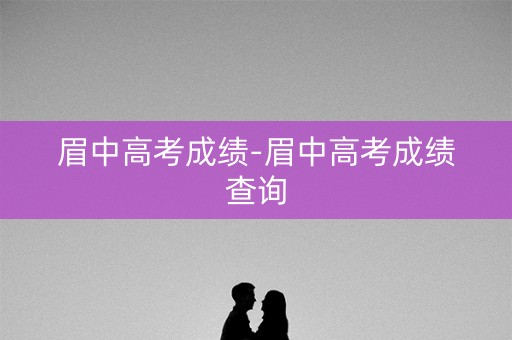 眉中高考成绩-眉中高考成绩查询
