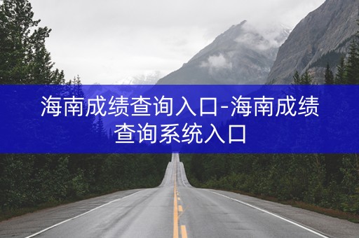 海南成绩查询入口-海南成绩查询系统入口