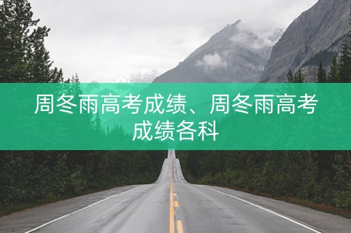 周冬雨高考成绩、周冬雨高考成绩各科
