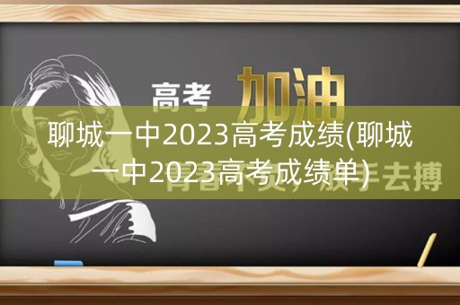 聊城一中2023高考成绩(聊城一中2023高考成绩单)