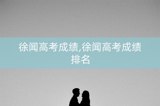 徐闻高考成绩,徐闻高考成绩排名