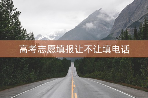 高考志愿填报让不让填电话
