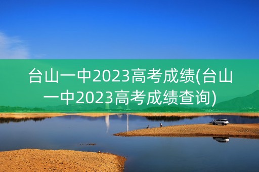 台山一中2023高考成绩(台山一中2023高考成绩查询)