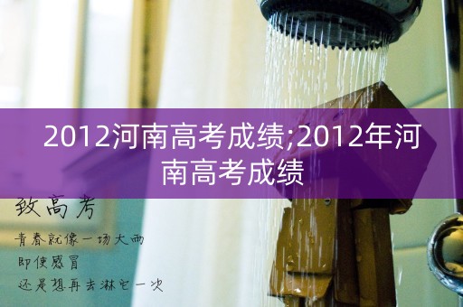 2012河南高考成绩;2012年河南高考成绩