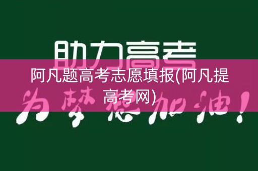 阿凡题高考志愿填报(阿凡提高考网)